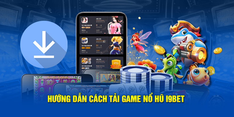 Hướng dẫn cách tải game nổ hũ I9bet