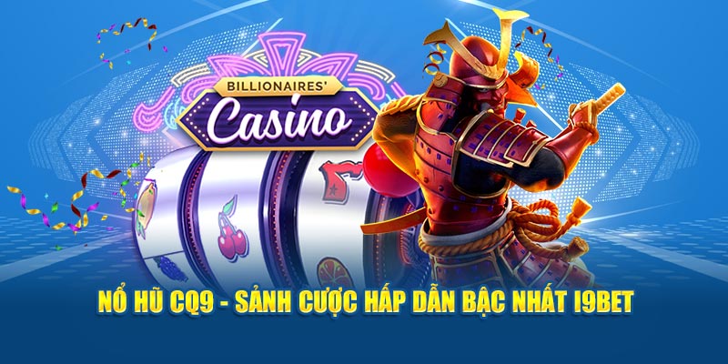 Nổ hũ CQ9 - sảnh cược hấp dẫn bậc nhất i9bet